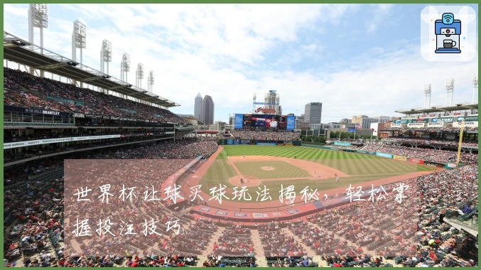世界杯让球买球玩法揭秘，轻松掌握投注技巧