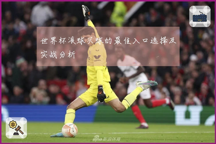 世界杯滚球买球的最佳入口选择及实战分析