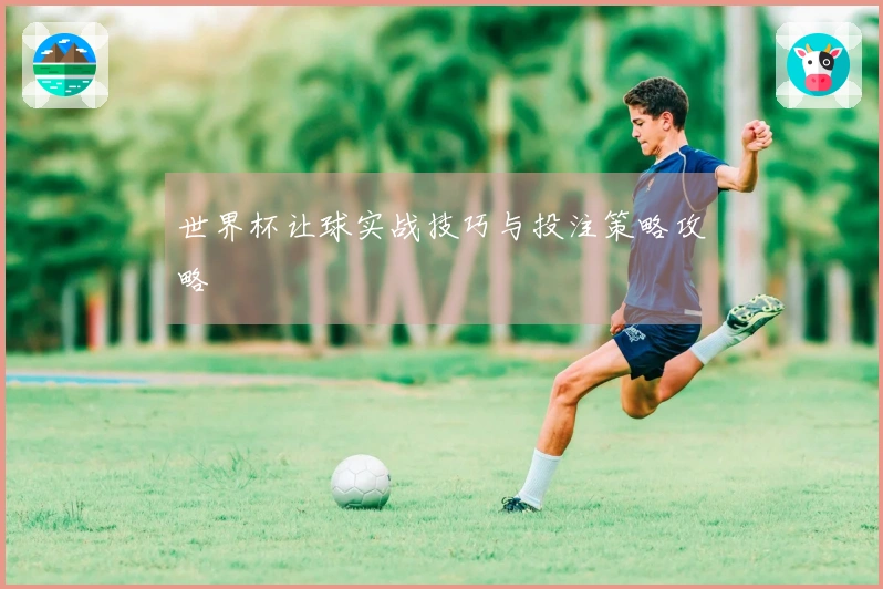 世界杯让球实战技巧与投注策略攻略