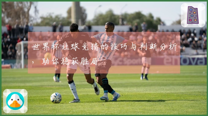 世界杯让球竞猜的技巧与判断分析，助你稳获胜局