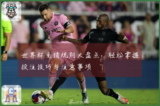 世界杯竞猜规则大盘点，轻松掌握投注技巧与注意事项