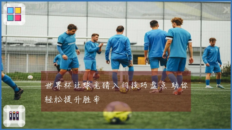 世界杯让球竞猜入门技巧盘点 助你轻松提升胜率